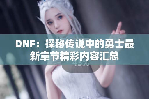 DNF：探秘传说中的勇士最新章节精彩内容汇总