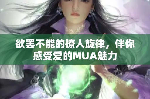 欲罢不能的撩人旋律，伴你感受爱的MUA魅力