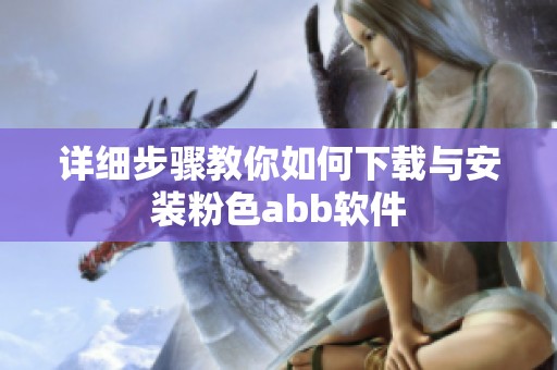 详细步骤教你如何下载与安装粉色abb软件