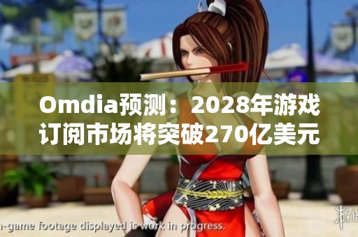 Omdia预测：2028年游戏订阅市场将突破270亿美元大关