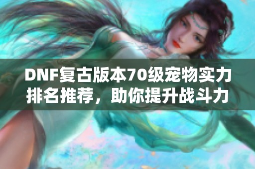 DNF复古版本70级宠物实力排名推荐，助你提升战斗力！