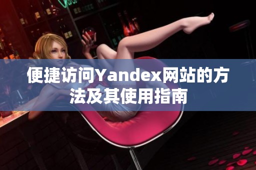 便捷访问Yandex网站的方法及其使用指南