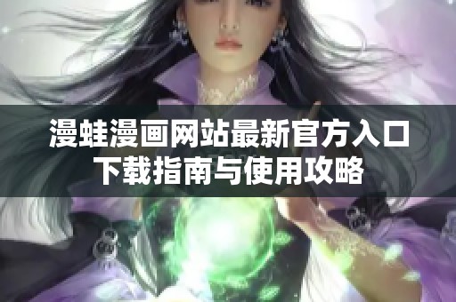 漫蛙漫画网站最新官方入口下载指南与使用攻略