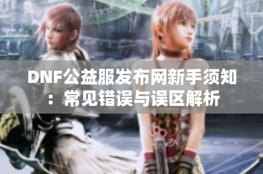 DNF公益服发布网新手须知：常见错误与误区解析