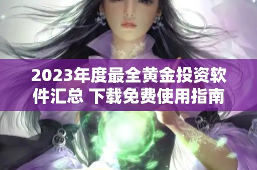 2023年度最全黄金投资软件汇总 下载免费使用指南