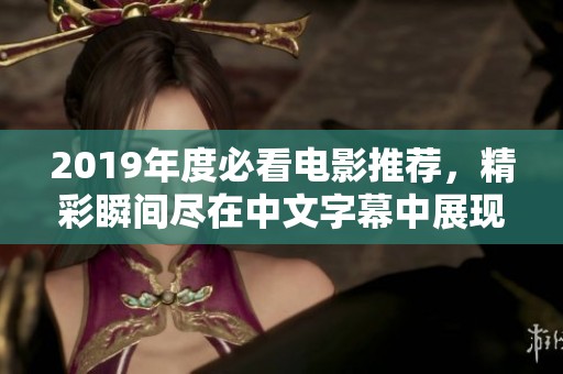 2019年度必看电影推荐，精彩瞬间尽在中文字幕中展现