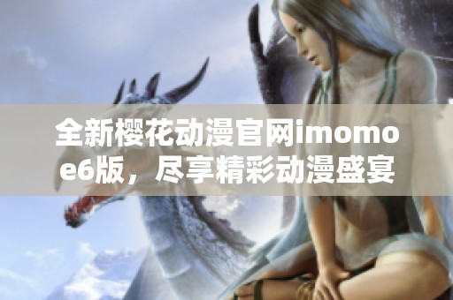 全新樱花动漫官网imomoe6版，尽享精彩动漫盛宴