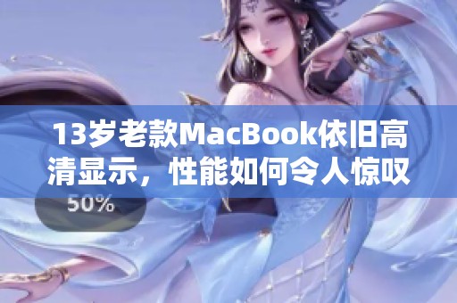 13岁老款MacBook依旧高清显示，性能如何令人惊叹