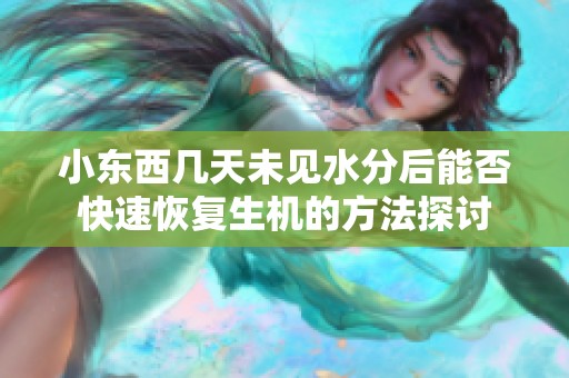 小东西几天未见水分后能否快速恢复生机的方法探讨