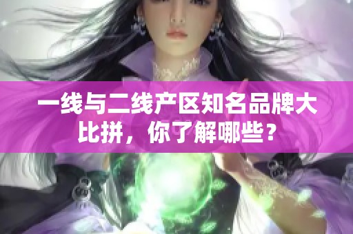 一线与二线产区知名品牌大比拼，你了解哪些？