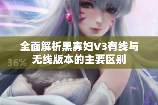 全面解析黑寡妇V3有线与无线版本的主要区别