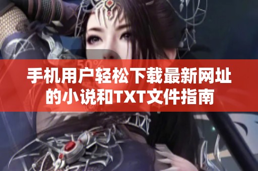 手机用户轻松下载最新网址的小说和TXT文件指南