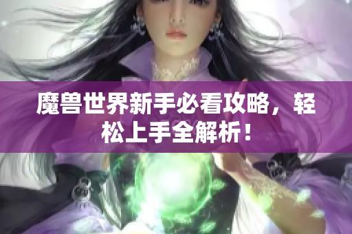 魔兽世界新手必看攻略，轻松上手全解析！