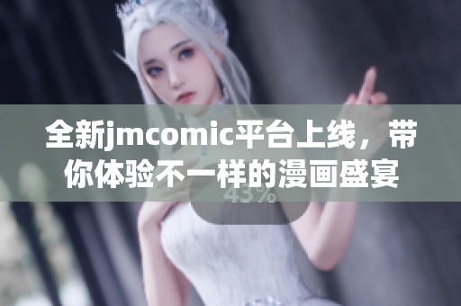 全新jmcomic平台上线，带你体验不一样的漫画盛宴