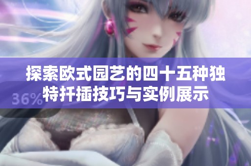 探索欧式园艺的四十五种独特扦插技巧与实例展示