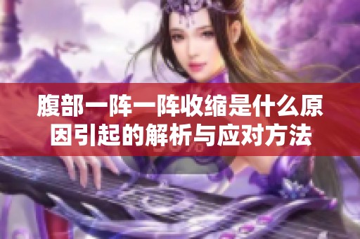 腹部一阵一阵收缩是什么原因引起的解析与应对方法