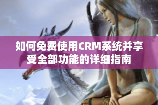 如何免费使用CRM系统并享受全部功能的详细指南