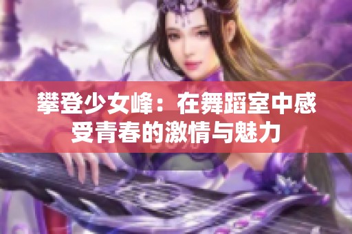 攀登少女峰：在舞蹈室中感受青春的激情与魅力