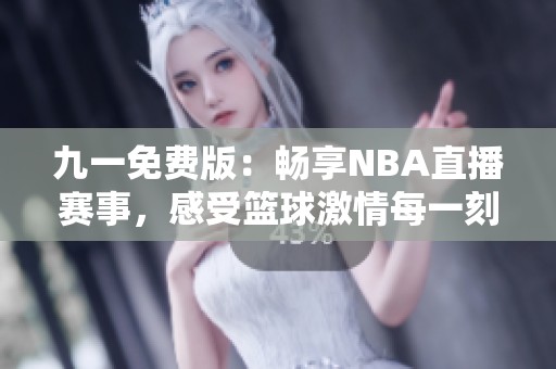 九一免费版：畅享NBA直播赛事，感受篮球激情每一刻