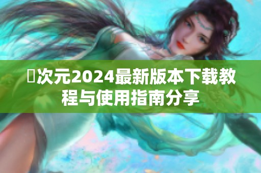 囧次元2024最新版本下载教程与使用指南分享