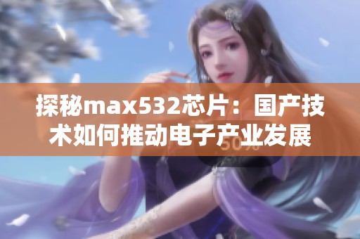 探秘max532芯片：国产技术如何推动电子产业发展