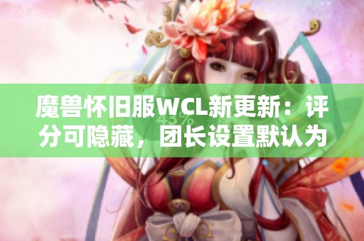 魔兽怀旧服WCL新更新：评分可隐藏，团长设置默认为零分