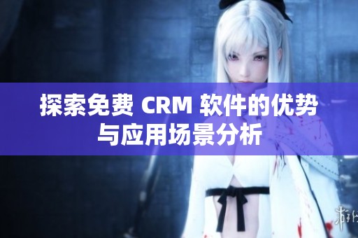 探索免费 CRM 软件的优势与应用场景分析