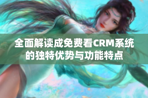 全面解读成免费看CRM系统的独特优势与功能特点