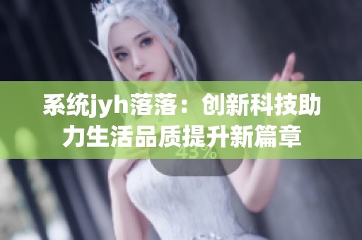 系统jyh落落：创新科技助力生活品质提升新篇章