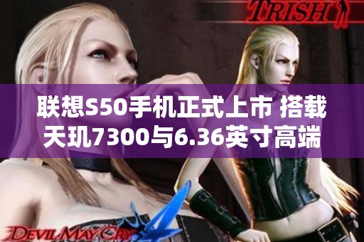 联想S50手机正式上市 搭载天玑7300与6.36英寸高端屏幕