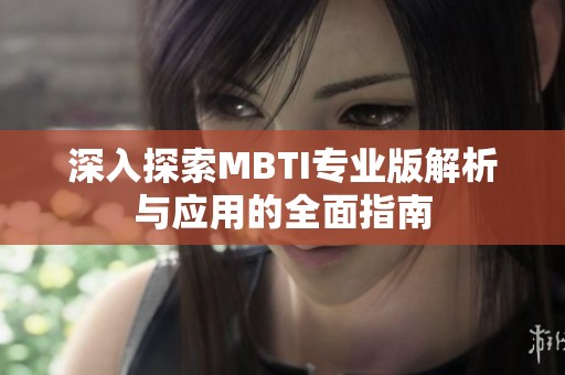 深入探索MBTI专业版解析与应用的全面指南