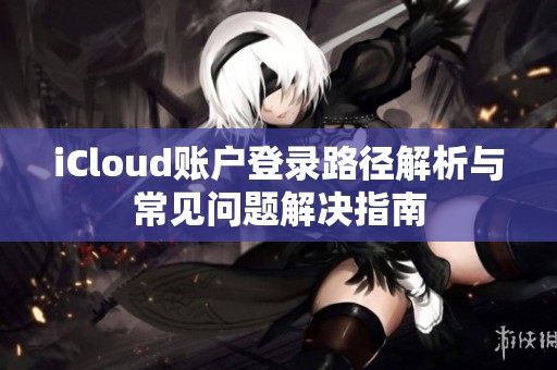 iCloud账户登录路径解析与常见问题解决指南