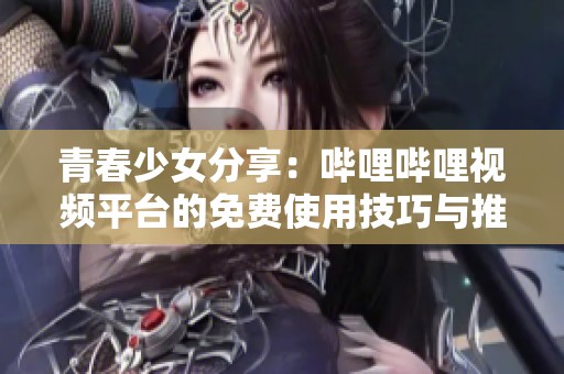 青春少女分享：哔哩哔哩视频平台的免费使用技巧与推荐