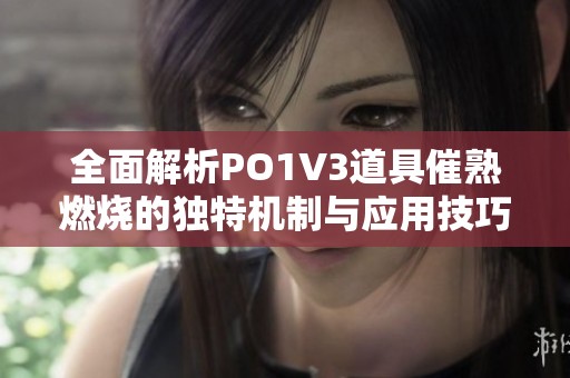 全面解析PO1V3道具催熟燃烧的独特机制与应用技巧