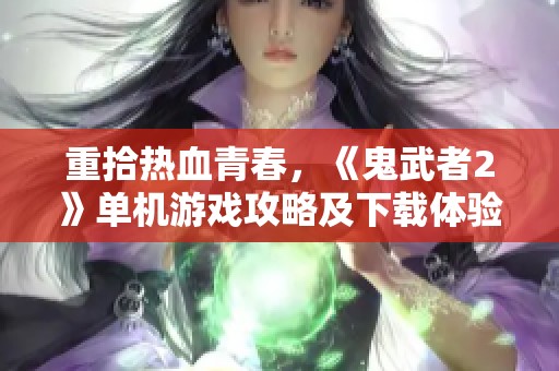 重拾热血青春，《鬼武者2》单机游戏攻略及下载体验分享