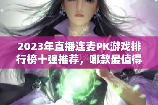 2023年直播连麦PK游戏排行榜十强推荐，哪款最值得尝试