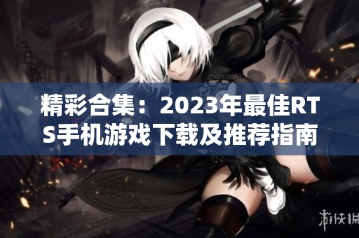 精彩合集：2023年最佳RTS手机游戏下载及推荐指南