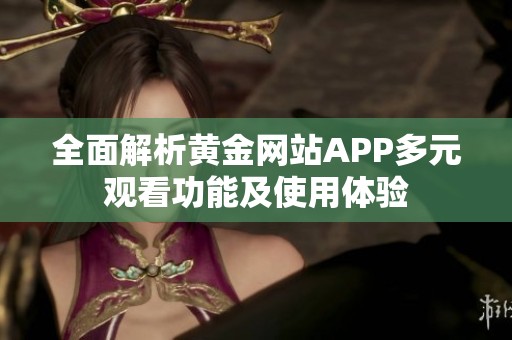 全面解析黄金网站APP多元观看功能及使用体验