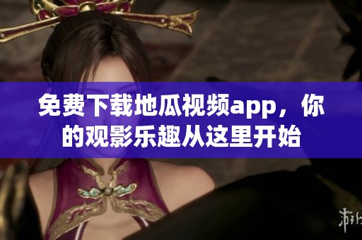 免费下载地瓜视频app，你的观影乐趣从这里开始