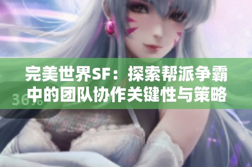 完美世界SF：探索帮派争霸中的团队协作关键性与策略分析