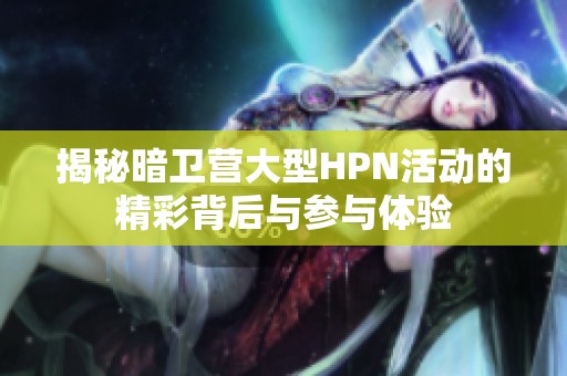 揭秘暗卫营大型HPN活动的精彩背后与参与体验