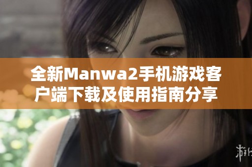 全新Manwa2手机游戏客户端下载及使用指南分享