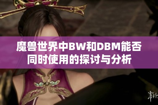 魔兽世界中BW和DBM能否同时使用的探讨与分析