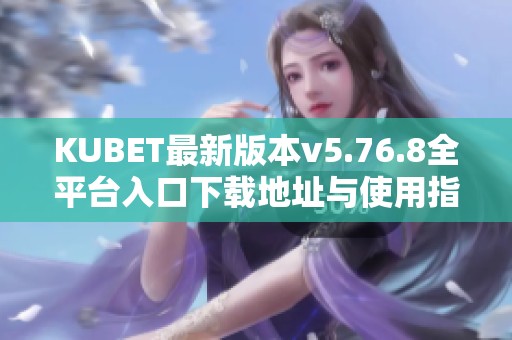 KUBET最新版本v5.76.8全平台入口下载地址与使用指南