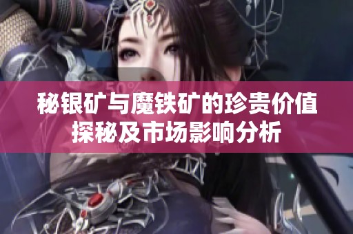 秘银矿与魔铁矿的珍贵价值探秘及市场影响分析