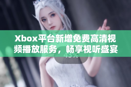 Xbox平台新增免费高清视频播放服务，畅享视听盛宴