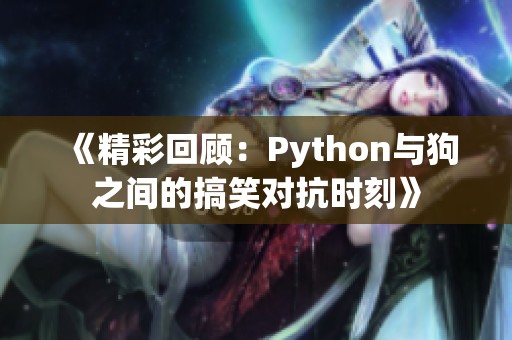 《精彩回顾：Python与狗之间的搞笑对抗时刻》