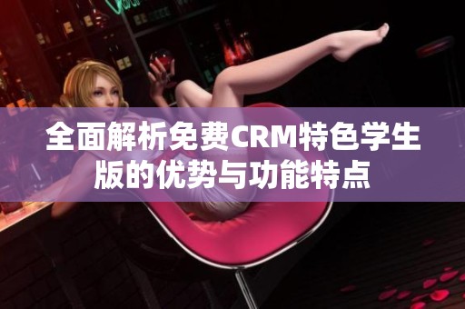 全面解析免费CRM特色学生版的优势与功能特点