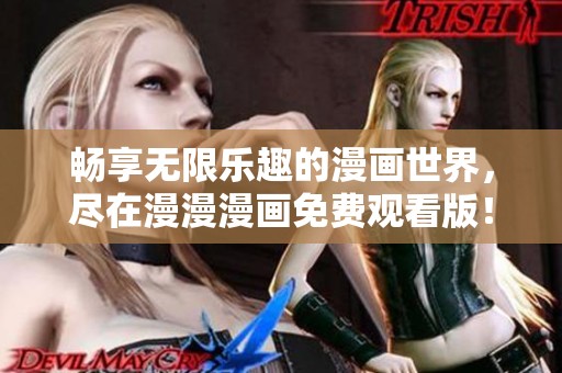 畅享无限乐趣的漫画世界，尽在漫漫漫画免费观看版！