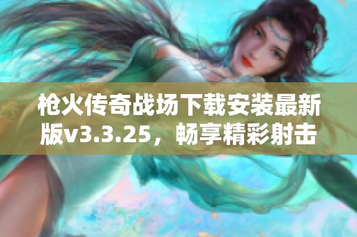 枪火传奇战场下载安装最新版v3.3.25，畅享精彩射击体验